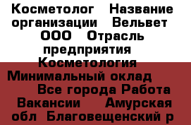 Косметолог › Название организации ­ Вельвет, ООО › Отрасль предприятия ­ Косметология › Минимальный оклад ­ 35 000 - Все города Работа » Вакансии   . Амурская обл.,Благовещенский р-н